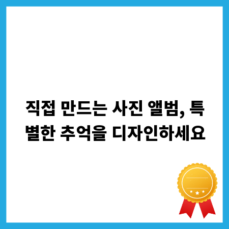 직접 만드는 사진 앨범, 특별한 추억을 디자인하세요