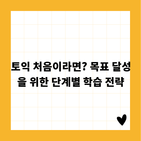 토익 처음이라면? 목표 달성을 위한 단계별 학습 전략