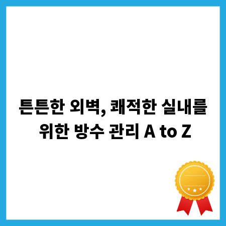 튼튼한 외벽, 쾌적한 실내를 위한 방수 관리 A to Z