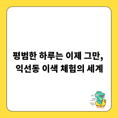 평범한 하루는 이제 그만, 익선동 이색 체험의 세계