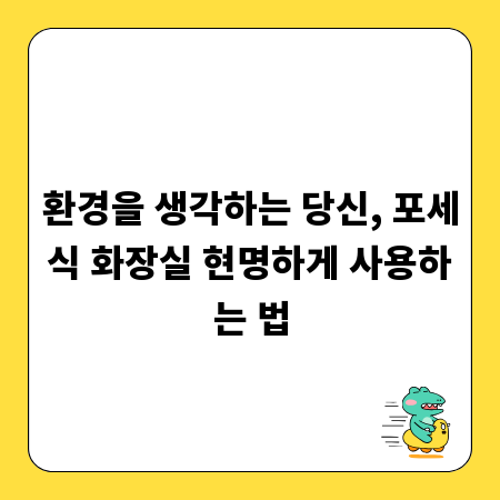환경을 생각하는 당신, 포세식 화장실 현명하게 사용하는 법