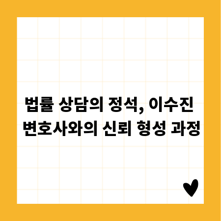 법률 상담의 정석, 이수진 변호사와의 신뢰 형성 과정