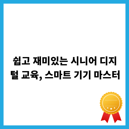 쉽고 재미있는 시니어 디지털 교육, 스마트 기기 마스터