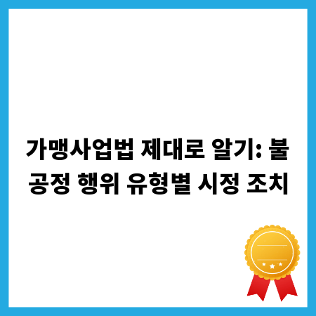 가맹사업법 제대로 알기: 불공정 행위 유형별 시정 조치