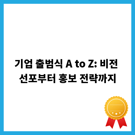 기업 출범식 A to Z: 비전 선포부터 홍보 전략까지
