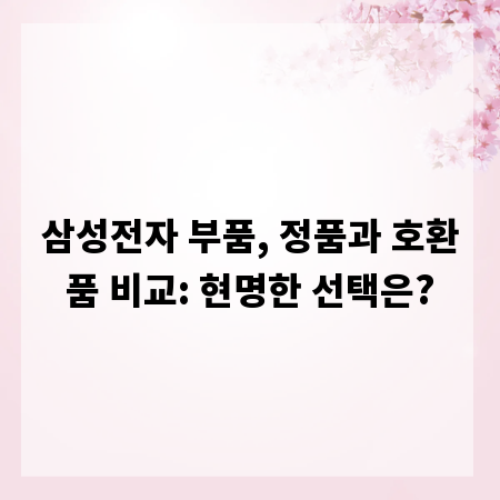 삼성전자 부품, 정품과 호환품 비교: 현명한 선택은?