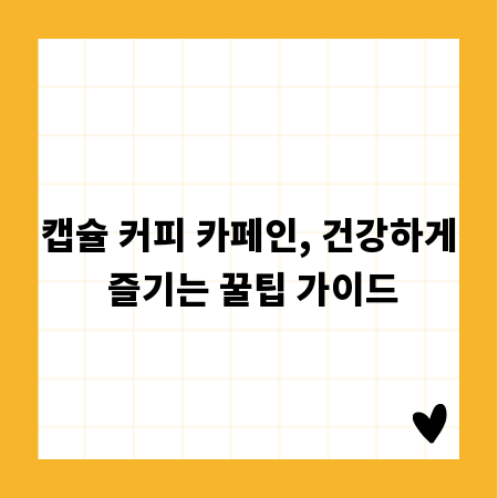 캡슐 커피 카페인, 건강하게 즐기는 꿀팁 가이드