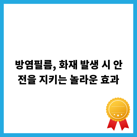 방염필름, 화재 발생 시 안전을 지키는 놀라운 효과