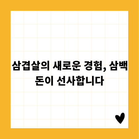 삼겹살의 새로운 경험, 삼백돈이 선사합니다