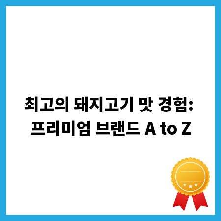 최고의 돼지고기 맛 경험: 프리미엄 브랜드 A to Z
