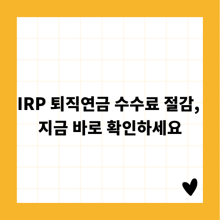 IRP 퇴직연금 수수료 절감, 지금 바로 확인하세요