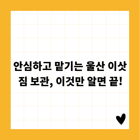 안심하고 맡기는 울산 이삿짐 보관, 이것만 알면 끝!