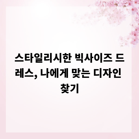 스타일리시한 빅사이즈 드레스, 나에게 맞는 디자인 찾기