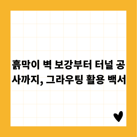 흙막이 벽 보강부터 터널 공사까지, 그라우팅 활용 백서