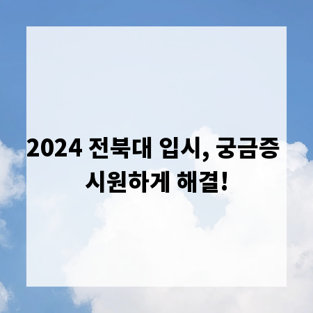 2024 전북대 입시, 궁금증 시원하게 해결!