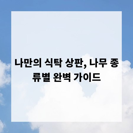 나만의 식탁 상판, 나무 종류별 완벽 가이드