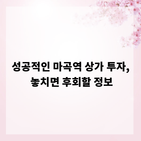 성공적인 마곡역 상가 투자, 놓치면 후회할 정보