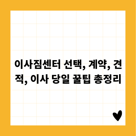 이사짐센터 선택, 계약, 견적, 이사 당일 꿀팁 총정리