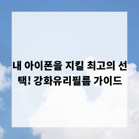 내 아이폰을 지킬 최고의 선택! 강화유리필름 가이드