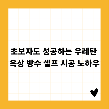 초보자도 성공하는 우레탄 옥상 방수 셀프 시공 노하우