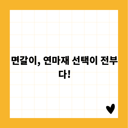 면갈이, 연마재 선택이 전부다!