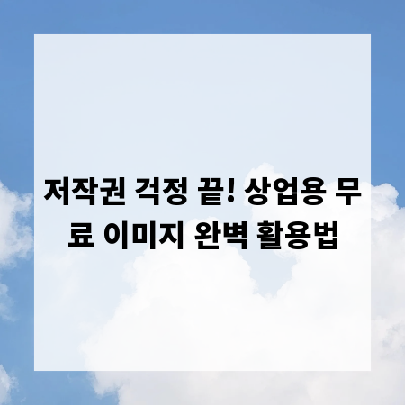 저작권 걱정 끝! 상업용 무료 이미지 완벽 활용법