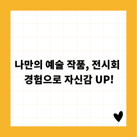 나만의 예술 작품, 전시회 경험으로 자신감 UP!