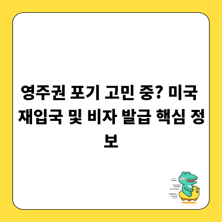 영주권 포기 고민 중? 미국 재입국 및 비자 발급 핵심 정보
