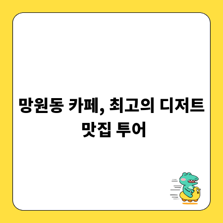 망원동 카페, 최고의 디저트 맛집 투어