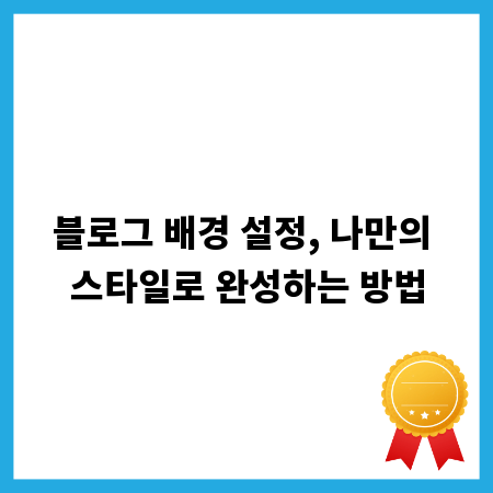 블로그 배경 설정, 나만의 스타일로 완성하는 방법