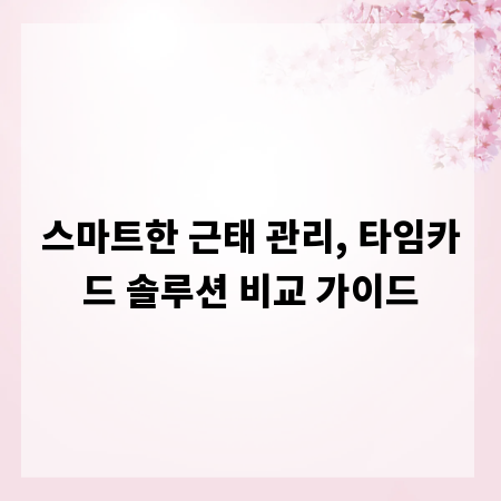 스마트한 근태 관리, 타임카드 솔루션 비교 가이드