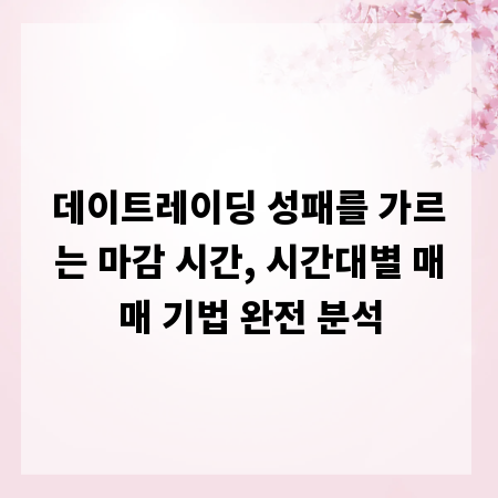 데이트레이딩 성패를 가르는 마감 시간, 시간대별 매매 기법 완전 분석