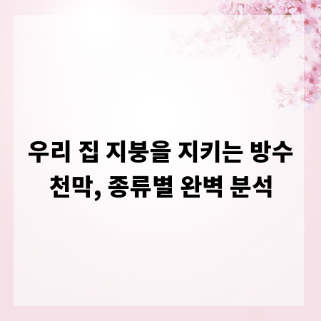 우리 집 지붕을 지키는 방수천막, 종류별 완벽 분석