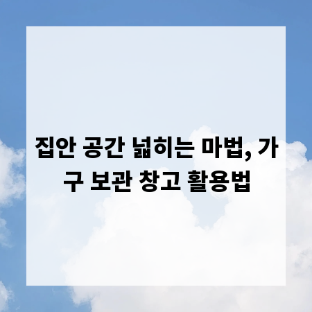 집안 공간 넓히는 마법, 가구 보관 창고 활용법