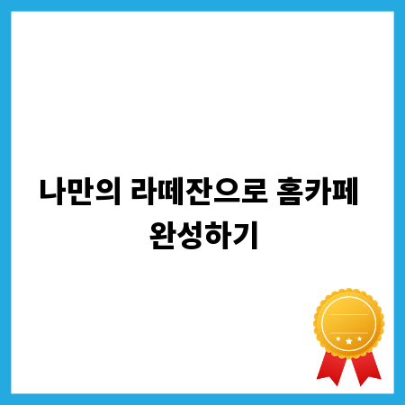 나만의 라떼잔으로 홈카페 완성하기