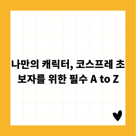 나만의 캐릭터, 코스프레 초보자를 위한 필수 A to Z