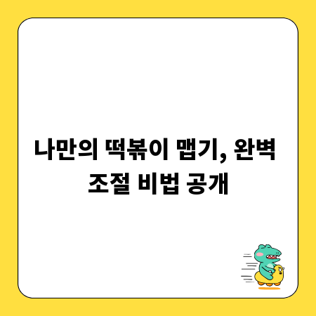 나만의 떡볶이 맵기, 완벽 조절 비법 공개