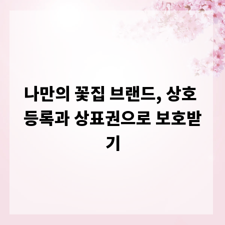 나만의 꽃집 브랜드, 상호 등록과 상표권으로 보호받기