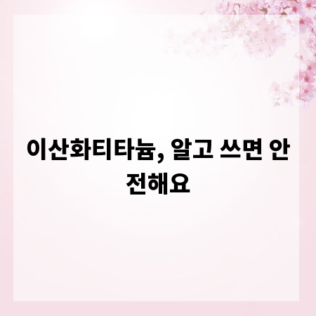 이산화티타늄, 알고 쓰면 안전해요