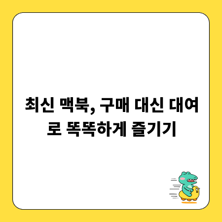 최신 맥북, 구매 대신 대여로 똑똑하게 즐기기