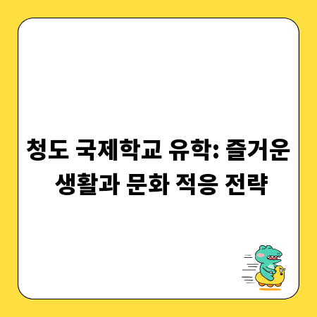 청도 국제학교 유학: 즐거운 생활과 문화 적응 전략