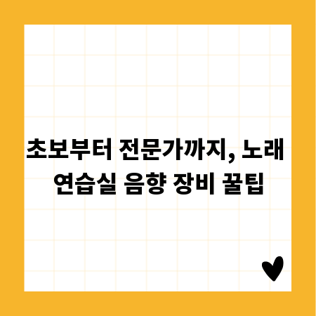 초보부터 전문가까지, 노래 연습실 음향 장비 꿀팁