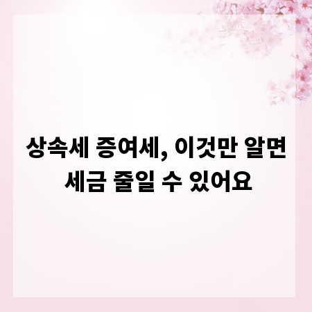 상속세 증여세, 이것만 알면 세금 줄일 수 있어요
