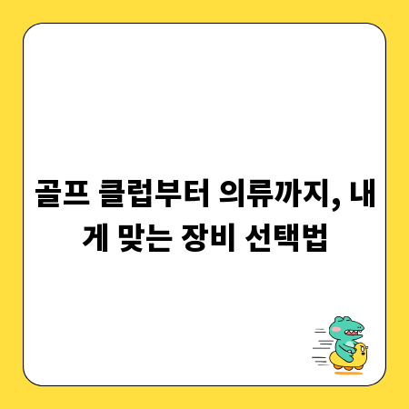 골프 클럽부터 의류까지, 내게 맞는 장비 선택법
