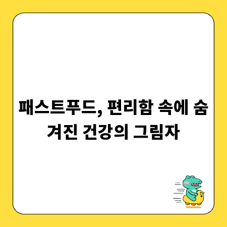 패스트푸드, 편리함 속에 숨겨진 건강의 그림자