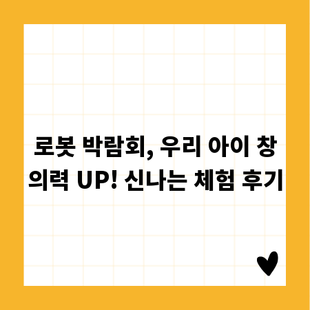 로봇 박람회, 우리 아이 창의력 UP! 신나는 체험 후기