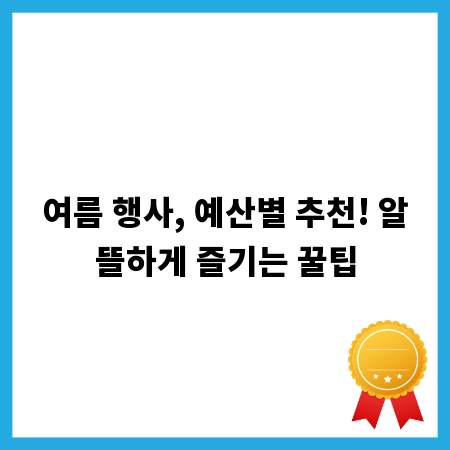 여름 행사, 예산별 추천! 알뜰하게 즐기는 꿀팁