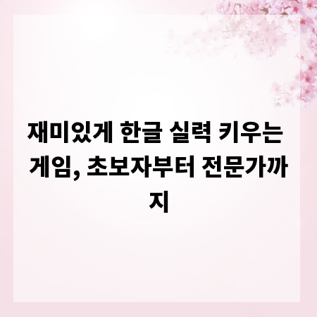 재미있게 한글 실력 키우는 게임, 초보자부터 전문가까지