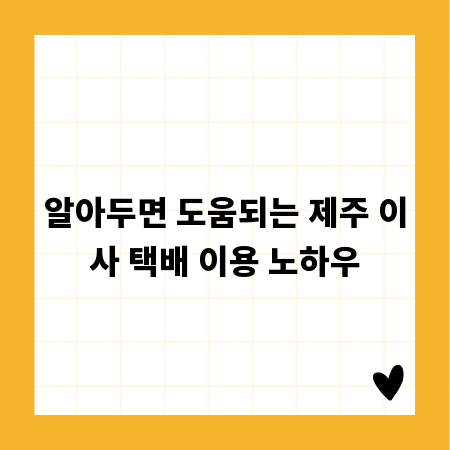 알아두면 도움되는 제주 이사 택배 이용 노하우