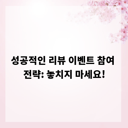 성공적인 리뷰 이벤트 참여 전략: 놓치지 마세요!